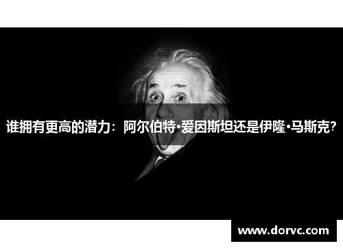 谁拥有更高的潜力：阿尔伯特·爱因斯坦还是伊隆·马斯克？